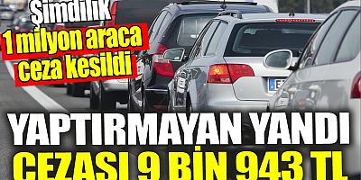 Yaptırmayan yandı ‘Şimdilik 1 milyon araca ceza kesildi’