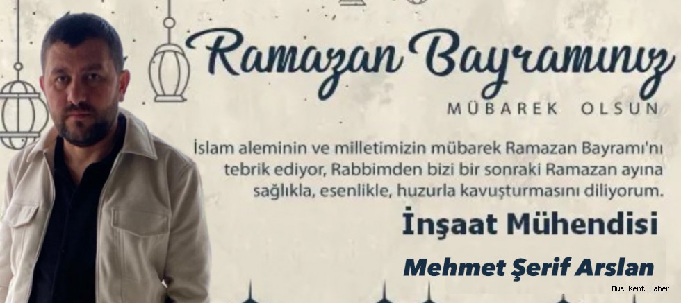 İnşaat Mühendisi Mehmet Şerif Arslan'ın Ramazan Bayram Mesajı