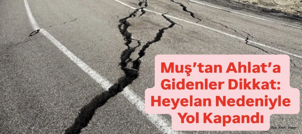 Heyelan Nedeniyle Ahlat-Malazgirt Yolu Trafiğe Kapatıldı