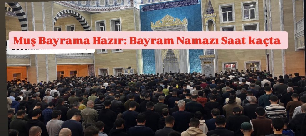 Muş Bayrama Hazır: Bayram Namazı Saat kaçta?