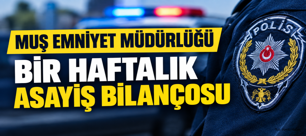 Muş’ta Bir Haftalık Asayiş Bilançosu: 10 Bin 981 Kişi Sorgulandı, 763 Araç ve Sürücüye Ceza