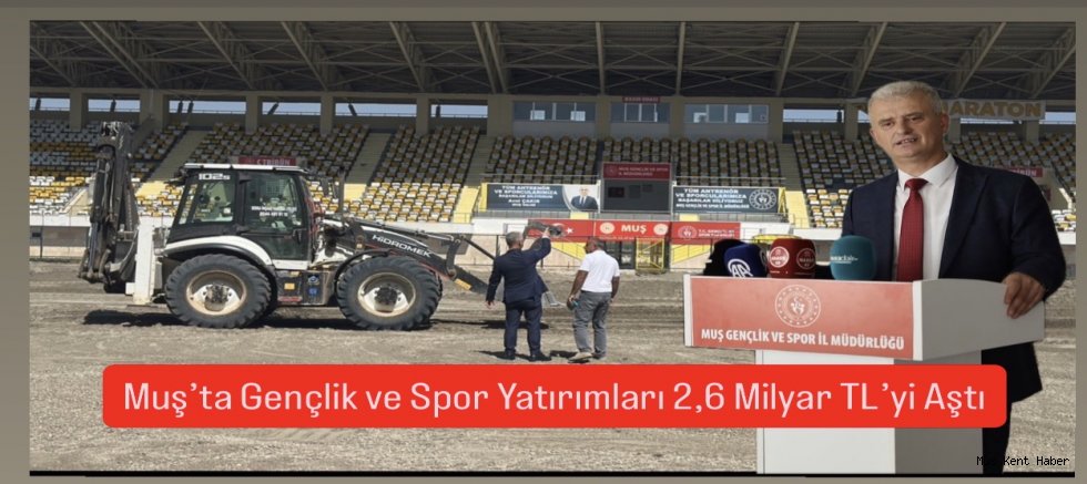 Muş’ta Gençlik ve Spor Yatırımlarında Rekor Dönem: 2,6 Milyar TL’lik Dev Hamle