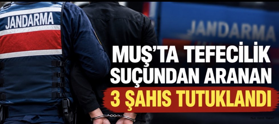 Muş’ta Tefecilik Suçundan Aranan 3 Şahıs Tutuklandı