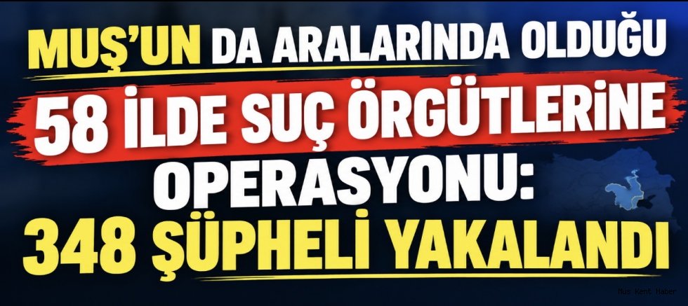 Muş’un da Aralarında Olduğu 58 İlde Suç Örgütlerine Operasyon: 348 Şüpheli Yakalandı