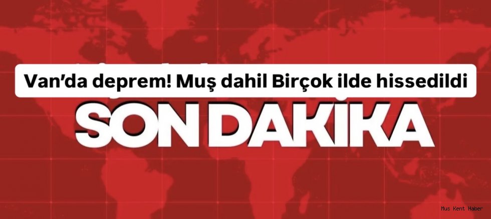Van’da deprem! Muş dahil Birçok ilde hissedildi