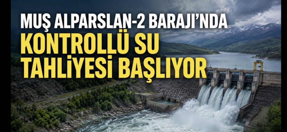 Muş Alparslan-2 Barajı’nda Kontrollü Su Tahliyesi Başlıyor
