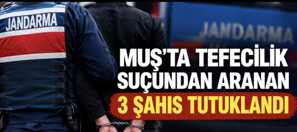 Muş’ta Tefecilik Suçundan Aranan 3 Şahıs Tutuklandı