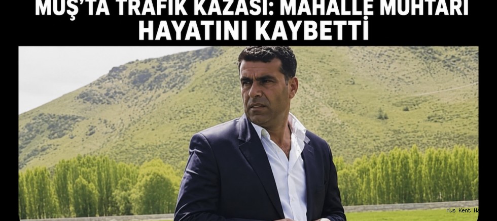Muş’ta Trafik Kazası: Mahalle Muhtarı Hayatını Kaybetti