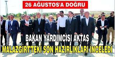 Bakan Yardımcısı Aktaş, Malazgirt’teki son hazırlıkları inceledi