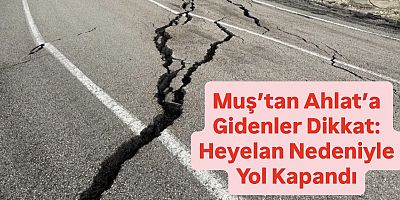 Heyelan Nedeniyle Ahlat-Malazgirt Yolu Trafiğe Kapatıldı