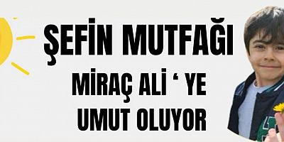 Miraç Ali İçin Umut Ol: Şefin Mutfağı’ndan Anlamlı Destek