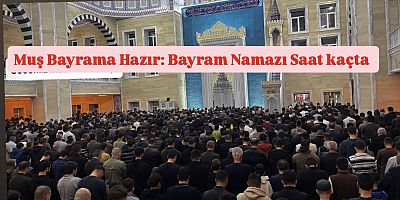Muş Bayrama Hazır: Bayram Namazı Saat kaçta?