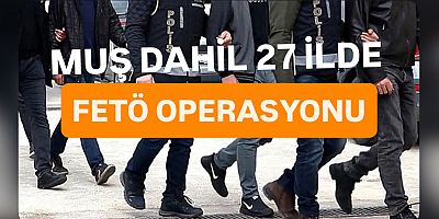 Muş dahil 27 ilde FETÖ operasyonu: 71 gözaltı