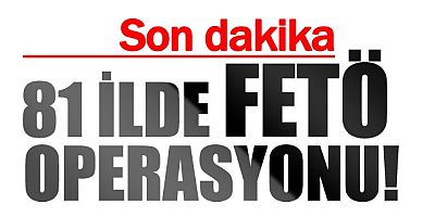 Muş dahil 81 ilde FETÖ operasyonu
