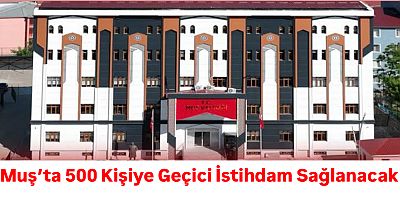 Muş’ta 500 Kişiye Geçici İstihdam Sağlanacak