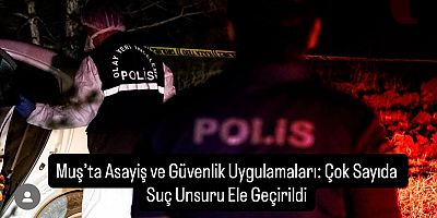 Muş’ta Asayiş ve Güvenlik Uygulamaları: Çok Sayıda Suç Unsuru Ele Geçirildi