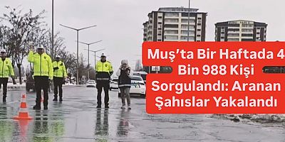 Muş’ta Bir Haftada 4 Bin 988 Kişi Sorgulandı: Aranan Şahıslar Yakalandı