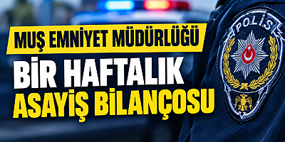 Muş’ta Bir Haftalık Asayiş Bilançosu: 10 Bin 981 Kişi Sorgulandı, 763 Araç ve Sürücüye Ceza