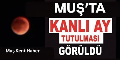 Muş’ta Gökyüzü Kızıl Renklere Büründü: Kanlı Ay Tutulması