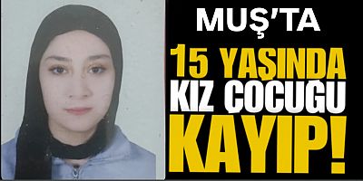 Muş’ta Kayıp Çocuk Endişesi: 15 Yaşındaki Kız Çocuğundan İz Yok