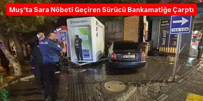 Muş’ta Sara Nöbeti Geçiren Sürücü Bankamatiğe Çarptı