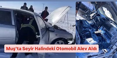 Muş’ta Seyir Halindeki Otomobil Alev Aldı