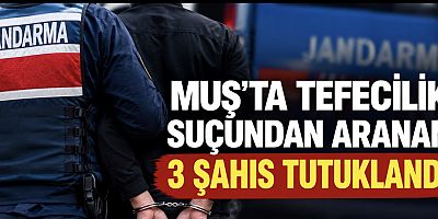Muş’ta Tefecilik Suçundan Aranan 3 Şahıs Tutuklandı