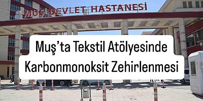 Muş’ta Tekstil Atölyesinde Zehirlenme Paniği: 18 Kişi Hastaneye Kaldırıldı