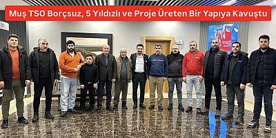 Muş TSO Borçsuz, 5 Yıldızlı ve Proje Üreten Bir Yapıya Kavuştu