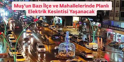 Muş’un Bazı İlçe ve Mahallelerinde Planlı Elektrik Kesintisi Yaşanacak