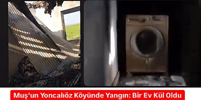 Muş’un Yoncalıöz Köyünde Yangın: Bir Ev Kül Oldu
