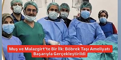 Muş ve Malazgirt’te Bir İlk: Böbrek Taşı Ameliyatı Başarıyla Gerçekleştirildi