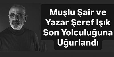 Muşlu Şair ve Yazar Şeref Işık Son Yolculuğuna Uğurlandı