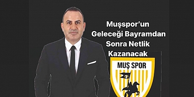 Muşspor’un Geleceği Bayramdan Sonra Netlik Kazanacak 