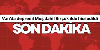 Van’da deprem! Muş dahil Birçok ilde hissedildi