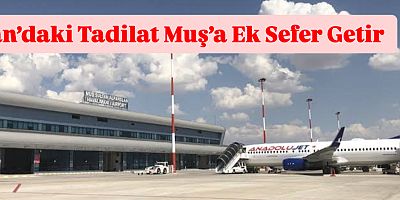 Van’daki Tadilat Muş’a Ek Sefer Getirdi