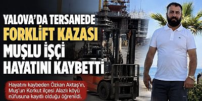 Yalova’da Tersanede Forklift Kazası: Muşlu İşçi Hayatını Kaybetti