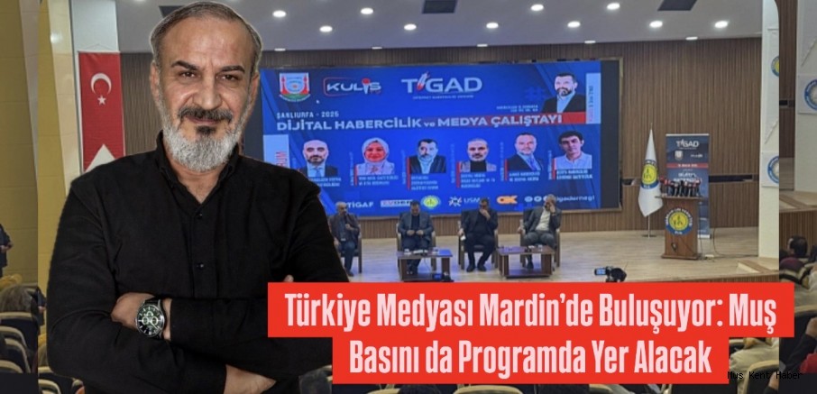 Türkiye Medyası Mardin’de Buluşuyor: Muş Basını da Programda Yer Alacak